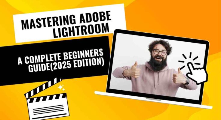 Mastering Adobe Lightroom: A Complete Beginner’s Guide (2025 Edition)